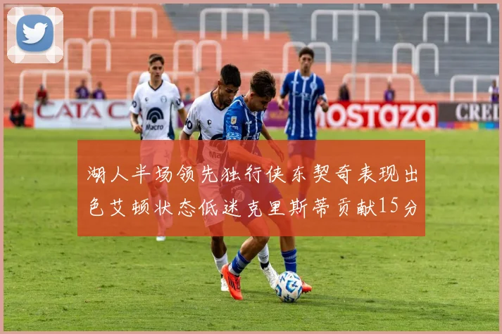 湖人半场领先独行侠东契奇表现出色艾顿状态低迷克里斯蒂贡献15分