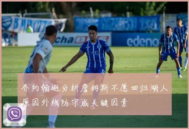乔约翰逊分析詹姆斯不愿回归湖人原因外线防守成关键因素