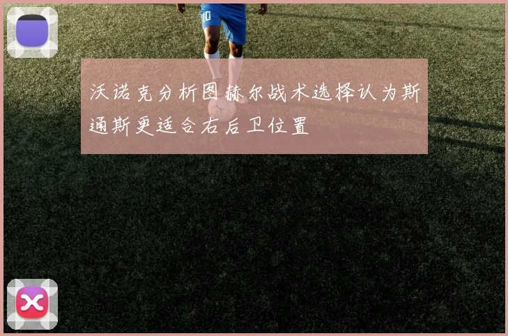 沃诺克分析图赫尔战术选择认为斯通斯更适合右后卫位置