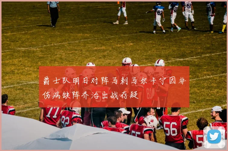 爵士队明日对阵马刺马尔卡宁因非伤病缺阵乔治出战存疑
