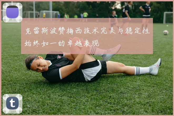 克雷斯波赞梅西技术完美与稳定性始终如一的卓越表现