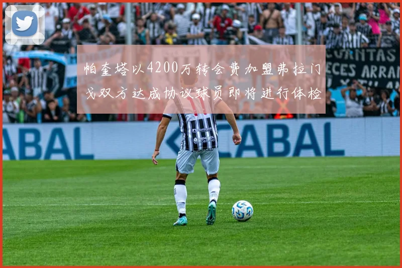 帕奎塔以4200万转会费加盟弗拉门戈双方达成协议球员即将进行体检
