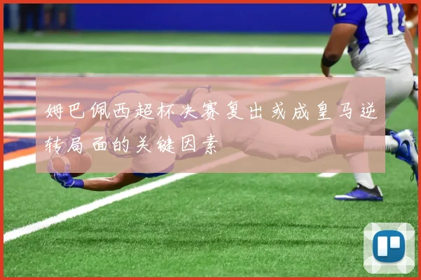 姆巴佩西超杯决赛复出或成皇马逆转局面的关键因素