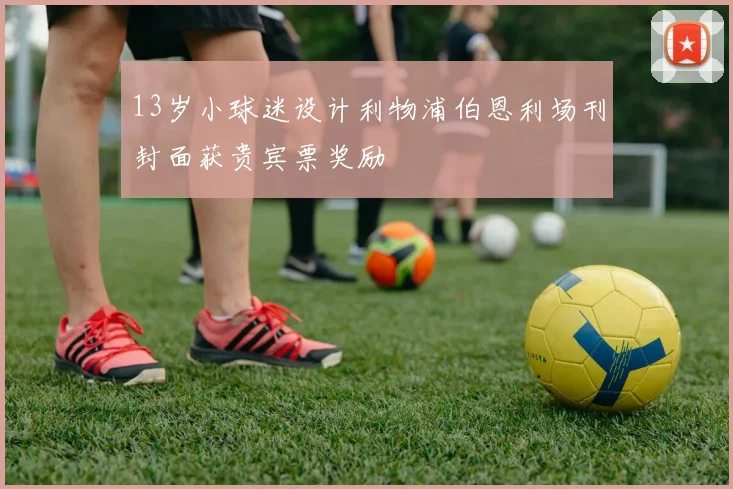 13岁小球迷设计利物浦伯恩利场刊封面获贵宾票奖励