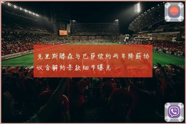 克里斯滕森与巴萨续约两年降薪协议含解约条款细节曝光