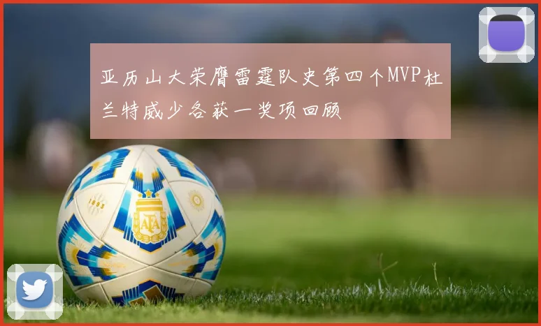亚历山大荣膺雷霆队史第四个MVP杜兰特威少各获一奖项回顾