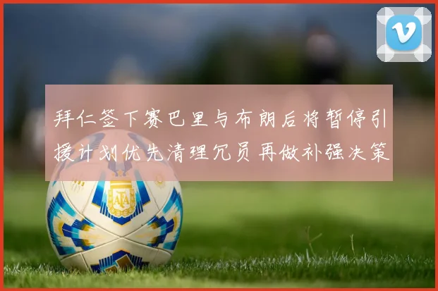 拜仁签下赛巴里与布朗后将暂停引援计划优先清理冗员再做补强决策