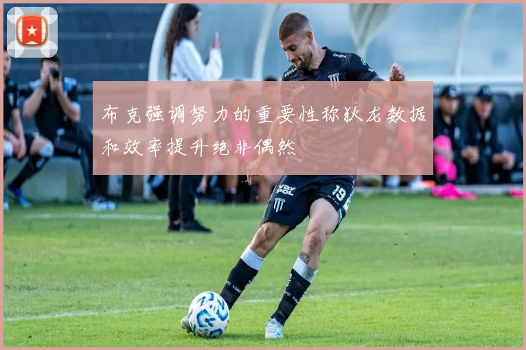 布克强调努力的重要性称狄龙数据和效率提升绝非偶然