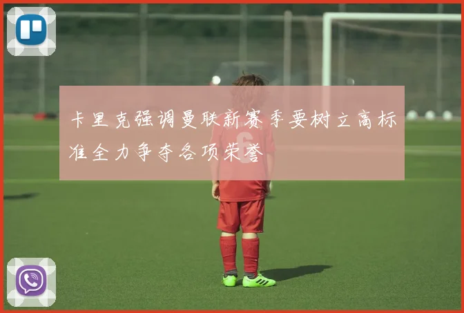 卡里克强调曼联新赛季要树立高标准全力争夺各项荣誉