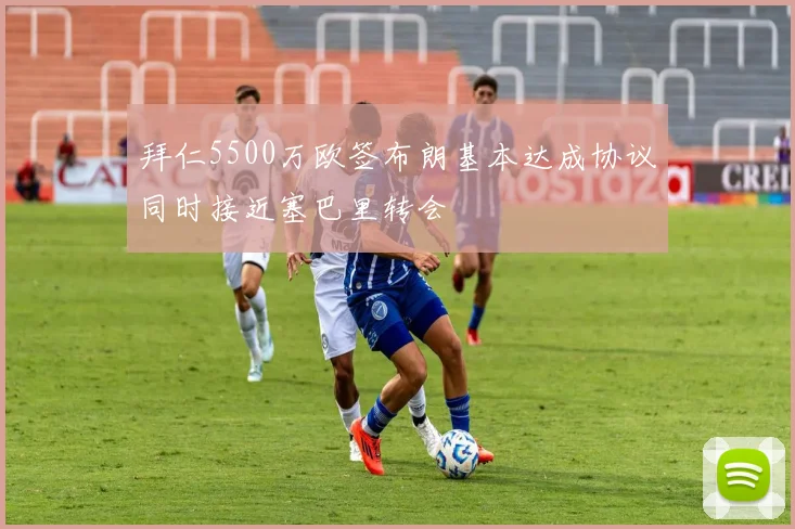 拜仁5500万欧签布朗基本达成协议同时接近塞巴里转会